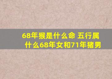 68年猴是什么命 五行属什么68年女和71年猪男